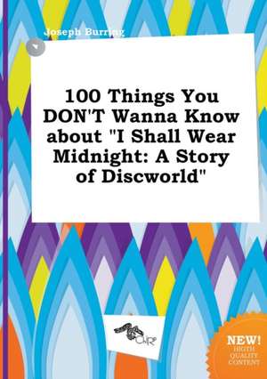 100 Things You Don't Wanna Know about I Shall Wear Midnight: A Story of Discworld de Joseph Burring