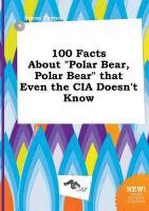 100 Facts about Polar Bear, Polar Bear That Even the CIA Doesn't Know de Lucas Payne