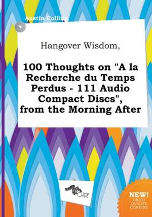 Hangover Wisdom, 100 Thoughts on a la Recherche Du Temps Perdus - 111 Audio Compact Discs, from the Morning After de Austin Colling