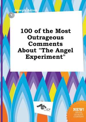 100 of the Most Outrageous Comments about the Angel Experiment de Joseph Ading