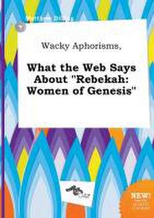 Wacky Aphorisms, What the Web Says about Rebekah: Women of Genesis de Matthew Dilling