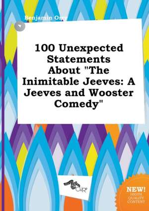 100 Unexpected Statements about the Inimitable Jeeves: A Jeeves and Wooster Comedy de Benjamin Orry