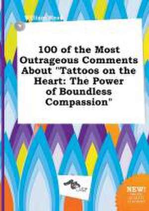 100 of the Most Outrageous Comments about Tattoos on the Heart: The Power of Boundless Compassion de William Read