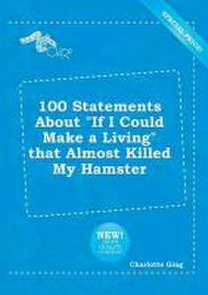 100 Statements about If I Could Make a Living That Almost Killed My Hamster de Charlotte Ging