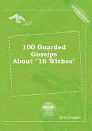 100 Guarded Gossips about 16 Wishes de Alice Cropper