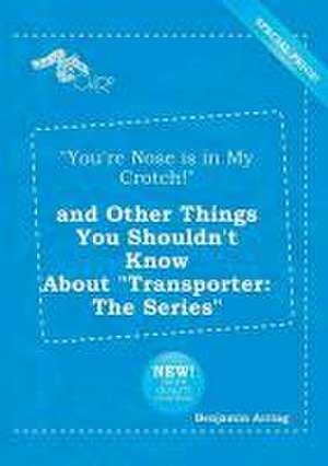 You're Nose Is in My Crotch! and Other Things You Shouldn't Know about Transporter: The Series de Benjamin Arring