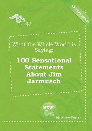 What the Whole World Is Saying: 100 Sensational Statements about Jim Jarmusch de Matthew Carter