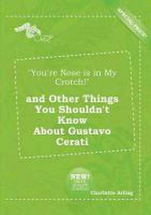 You're Nose Is in My Crotch! and Other Things You Shouldn't Know about Gustavo Cerati de Charlotte Arling