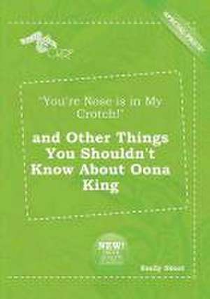 You're Nose Is in My Crotch! and Other Things You Shouldn't Know about Oona King de Emily Skeat