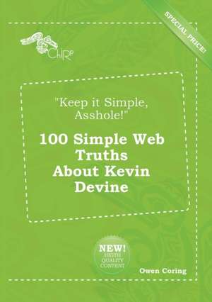 Keep It Simple, Asshole! 100 Simple Web Truths about Kevin Devine de Owen Coring