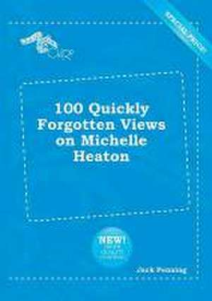 100 Quickly Forgotten Views on Michelle Heaton de Jack Penning