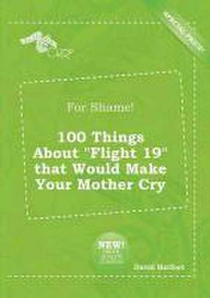 For Shame! 100 Things about Flight 19 That Would Make Your Mother Cry de David Harfoot