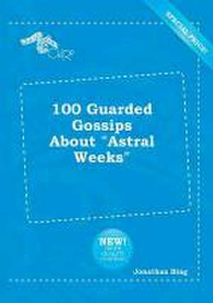 100 Guarded Gossips about Astral Weeks de Jonathan Bing