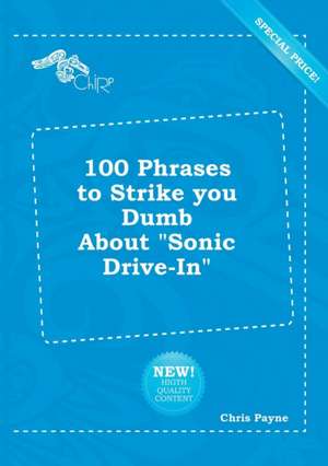 100 Phrases to Strike You Dumb about Sonic Drive-In de Chris Payne