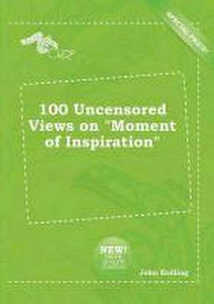 100 Uncensored Views on Moment of Inspiration de John Eadling