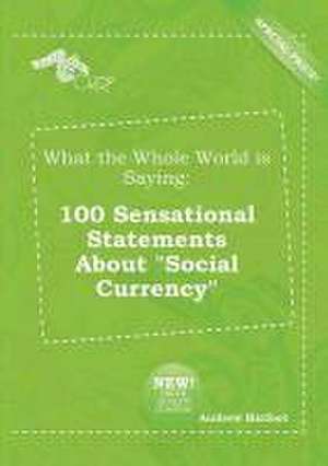 What the Whole World Is Saying: 100 Sensational Statements about Social Currency de Andrew Harfoot