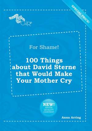 For Shame! 100 Things about David Sterne That Would Make Your Mother Cry de Anna Arring