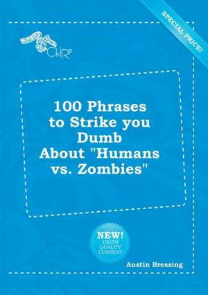 100 Phrases to Strike You Dumb about Humans vs. Zombies de Austin Bressing