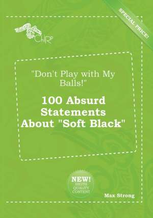 Don't Play with My Balls! 100 Absurd Statements about Soft Black de Max Strong