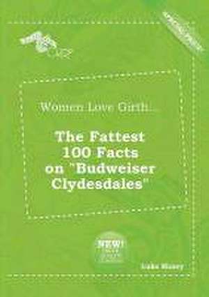 Women Love Girth... the Fattest 100 Facts on Budweiser Clydesdales de Luke Masey