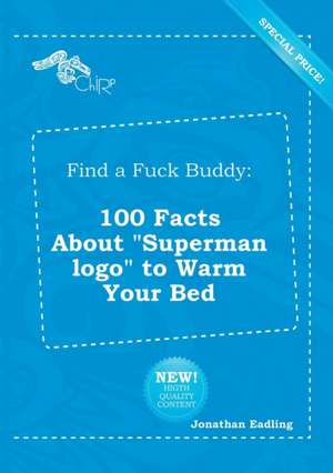 Find a Fuck Buddy: 100 Facts about Superman LOGO to Warm Your Bed de Jonathan Eadling