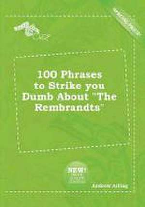 100 Phrases to Strike You Dumb about the Rembrandts de Andrew Arling