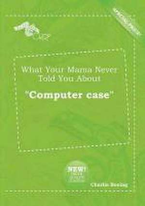 What Your Mama Never Told You about Computer Case de Charlie Boeing