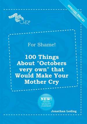 For Shame! 100 Things about Octobers Very Own That Would Make Your Mother Cry de Jonathan Leding