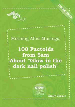 Morning After Musings, 100 Factoids from 5am about Glow in the Dark Nail Polish de Emily Capper