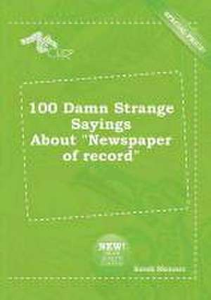 100 Damn Strange Sayings about Newspaper of Record de Sarah Skinner