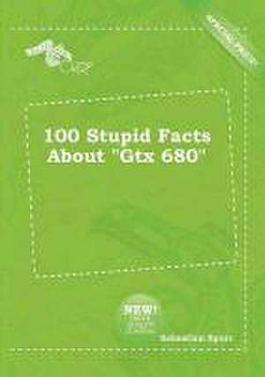 100 Stupid Facts about Gtx 680 de Sebastian Spurr