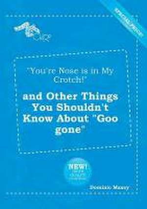 You're Nose Is in My Crotch! and Other Things You Shouldn't Know about Goo Gone de Dominic Maxey