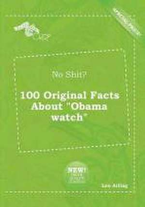 No Shit? 100 Original Facts about Obama Watch de Leo Arling