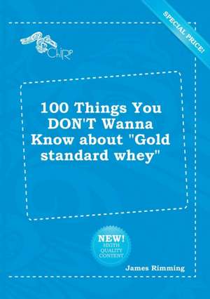 100 Things You Don't Wanna Know about Gold Standard Whey de James Rimming