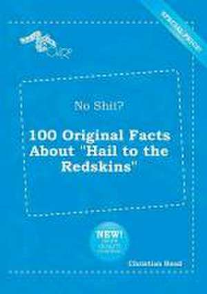 No Shit? 100 Original Facts about Hail to the Redskins de Christian Read