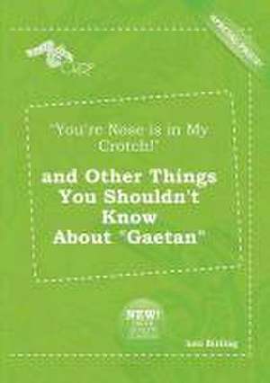 You're Nose Is in My Crotch! and Other Things You Shouldn't Know about Gaetan de Leo Birling