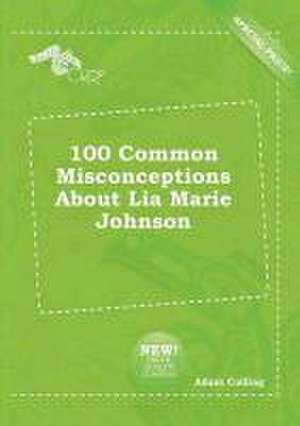 100 Common Misconceptions about Lia Marie Johnson de Adam Colling