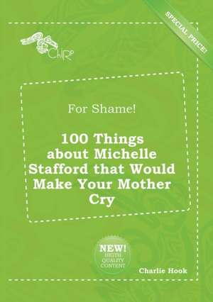 For Shame! 100 Things about Michelle Stafford That Would Make Your Mother Cry de Charlie Hook