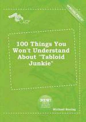 100 Things You Won't Understand about Tabloid Junkie de Michael Boeing