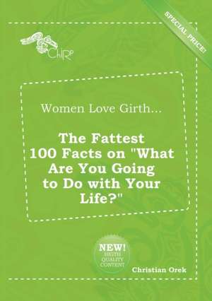 Women Love Girth... the Fattest 100 Facts on What Are You Going to Do with Your Life? de Christian Orek