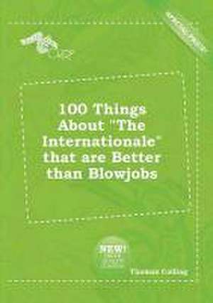 100 Things about the Internationale That Are Better Than Blowjobs de Thomas Colling