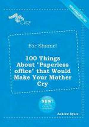 For Shame! 100 Things about Paperless Office That Would Make Your Mother Cry de Andrew Syers