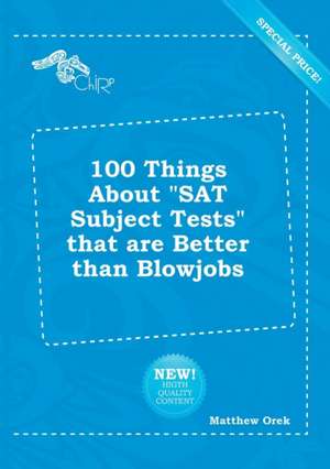 100 Things about SAT Subject Tests That Are Better Than Blowjobs de Matthew Orek