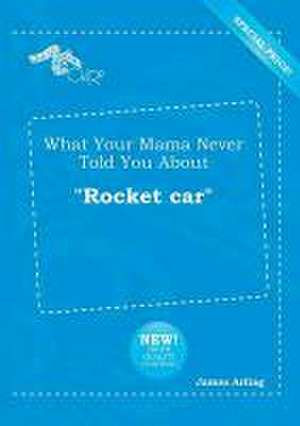 What Your Mama Never Told You about Rocket Car de James Arling