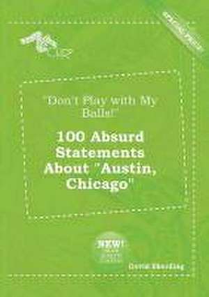 Don't Play with My Balls! 100 Absurd Statements about Austin, Chicago de David Eberding