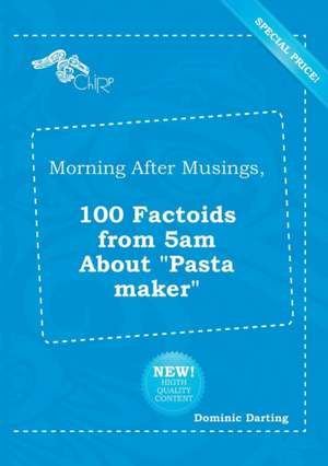 Morning After Musings, 100 Factoids from 5am about Pasta Maker de Dominic Darting