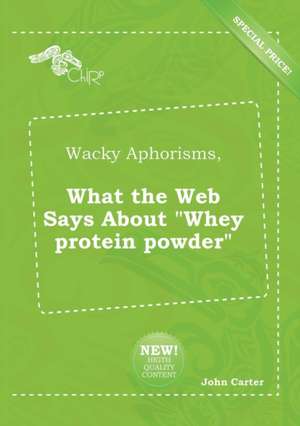 Wacky Aphorisms, What the Web Says about Whey Protein Powder de John Carter