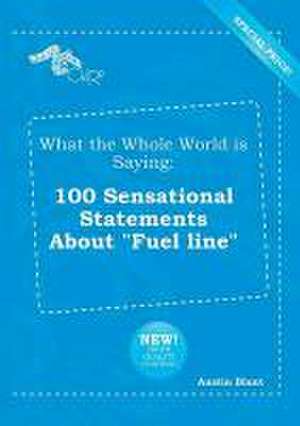 What the Whole World Is Saying: 100 Sensational Statements about Fuel Line de Austin Blunt