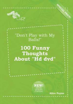 Don't Play with My Balls! 100 Funny Thoughts about HD DVD de Alice Payne