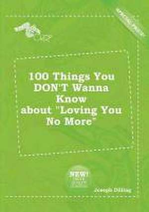 100 Things You Don't Wanna Know about Loving You No More de Joseph Dilling